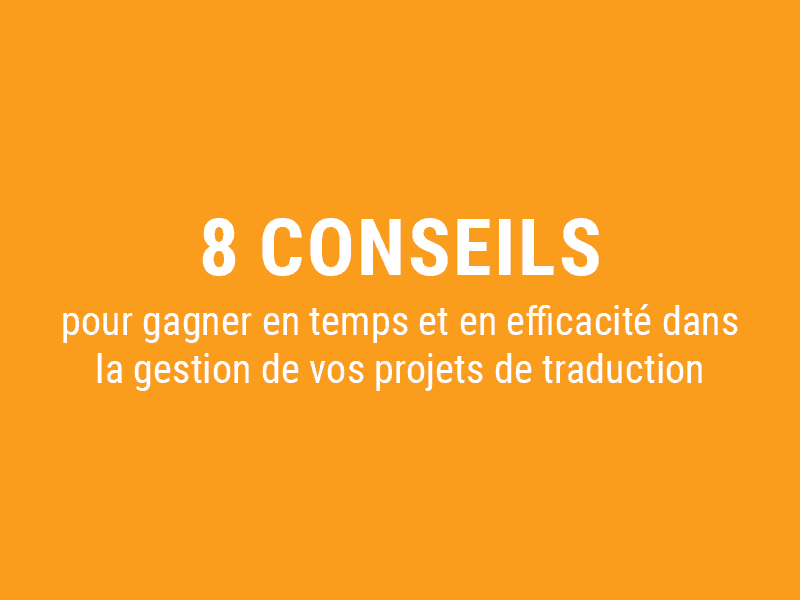 8 conseils pour gagner en temps et en efficacité dans la gestion de vos projets de traduction